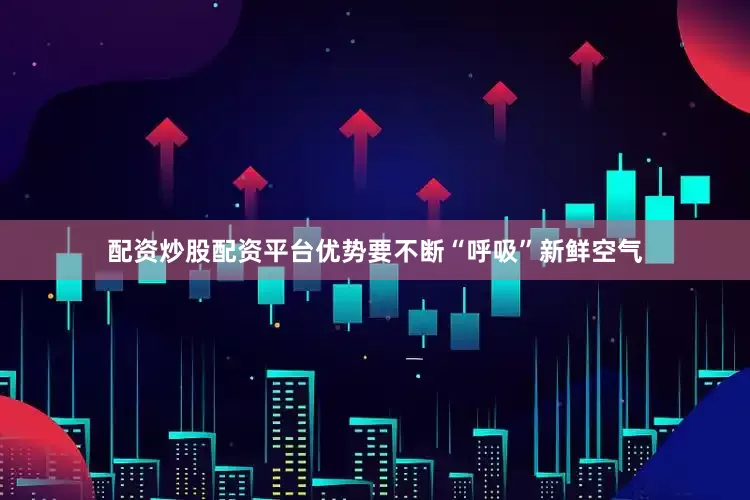 配资炒股配资平台优势要不断“呼吸”新鲜空气