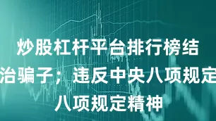炒股杠杆平台排行榜结交政治骗子；违反中央八项规定精神