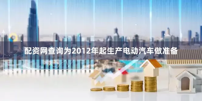 配资网查询为2012年起生产电动汽车做准备