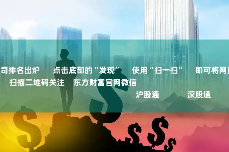 全国股票配资公司排名出炉      点击底部的“发现”     使用“扫一扫”     即可将网页分享至朋友圈                            扫描二维码关注    东方财富官网微信                                                                        沪股通             深股通