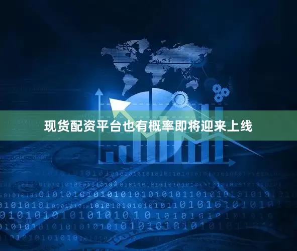 现货配资平台也有概率即将迎来上线
