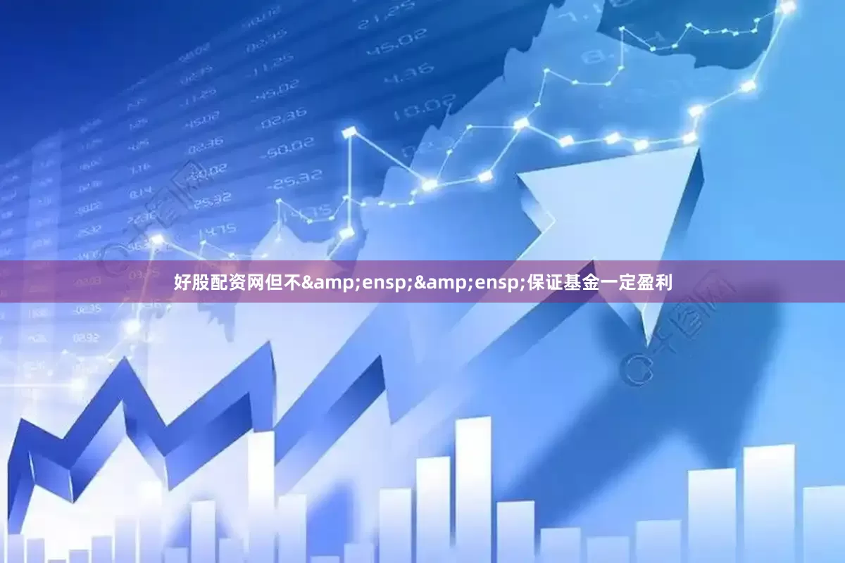 好股配资网但不&ensp;&ensp;保证基金一定盈利