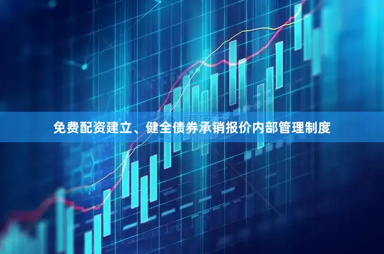 免费配资建立、健全债券承销报价内部管理制度