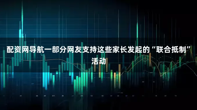 配资网导航一部分网友支持这些家长发起的“联合抵制”活动