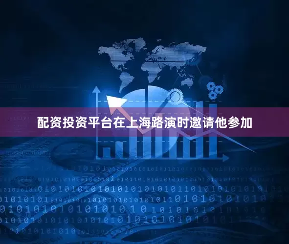 配资投资平台在上海路演时邀请他参加