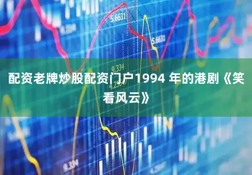 配资老牌炒股配资门户1994 年的港剧《笑看风云》