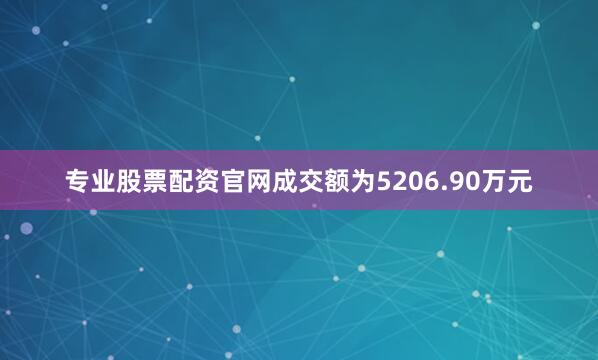专业股票配资官网成交额为5206.90万元
