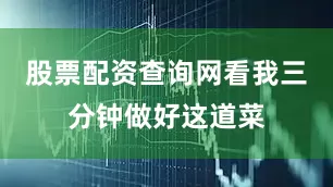 股票配资查询网看我三分钟做好这道菜