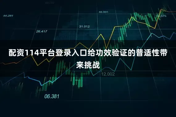 配资114平台登录入口给功效验证的普适性带来挑战